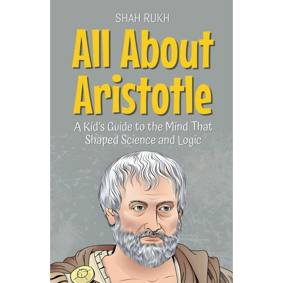 Knowledge Books for Kids All About Aristotle: A Kid's Guide to the Mind That Shaped Science and Logic, Book 10, (Paperback)