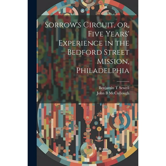 Sorrow's Circuit, or, Five Years' Experience in the Bedford Street Mission, Philadelphia, (Paperback)