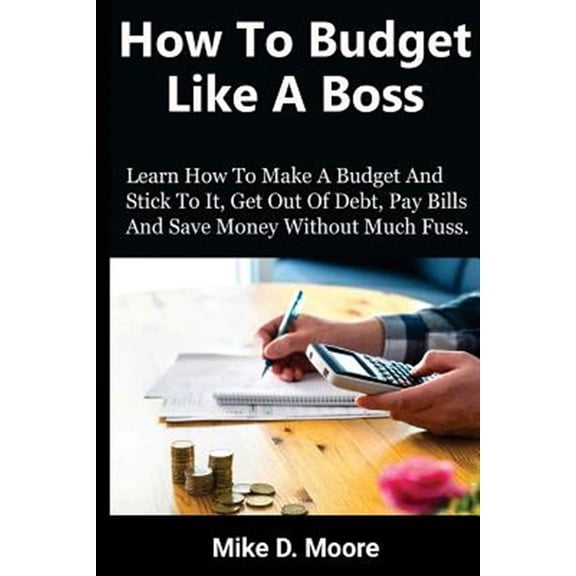 Pre-Owned How to Budget Like a Boss: How to Make a Budget and Stick to It, Get Out of Debt, Pay Bills and Save