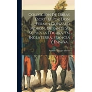 Coleccion De Obras Escritas Por Don Fermin Gonzalo Morn, Durante Su Supuesta Locura, En Inglaterra, Francia Y Espaa... (Hardcover)