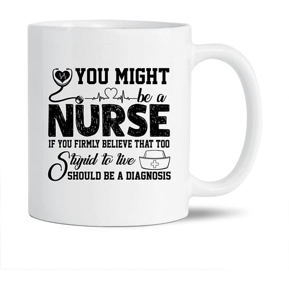 You Might Be A Nurse White Travel Coffee Cup, Nurse Ceramic Mugs, Novelty Nurse Teacup Gift Ideas For Friends, Funny Nurse Coffee Mug 11 Oz.