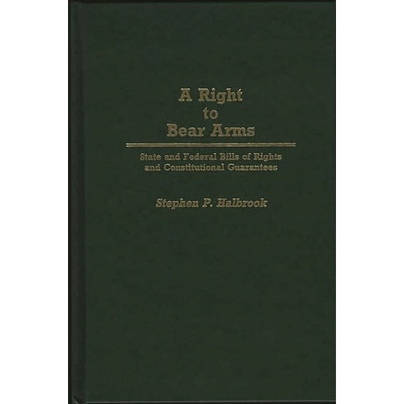 Contributions in Political Science A Right to Bear Arms: State and Federal Bills of Rights and Constitutional Guarantees, Book 243, (Hardcover)