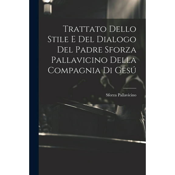 Trattato Dello Stile E Del Dialogo Del Padre Sforza Pallavicino Della Compagnia Di Gesú (Paperback)