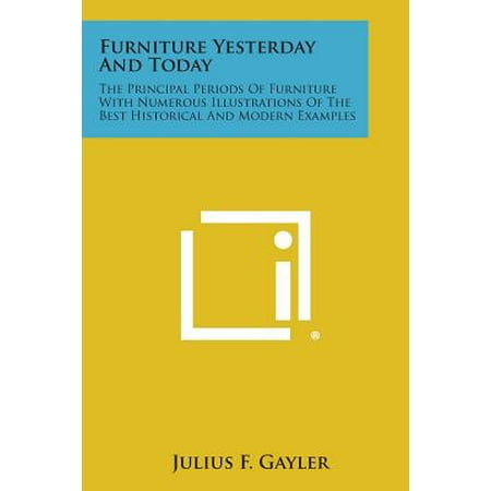 Furniture Yesterday and Today : The Principal Periods of Furniture with Numerous Illustrations of the Best Historical and Modern