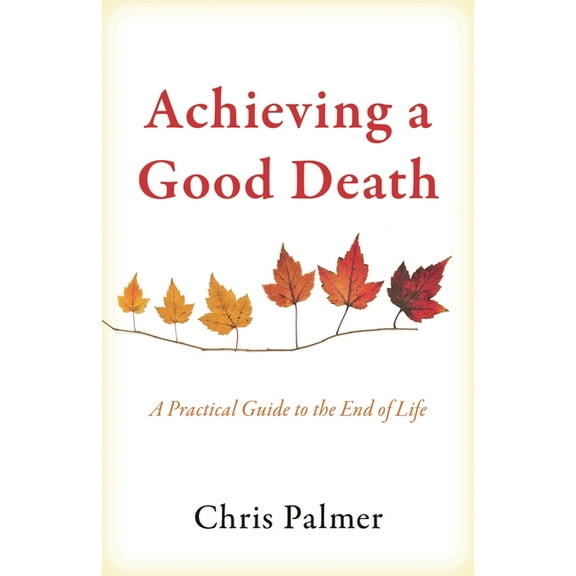Achieving a Good Death: A Practical Guide to the End of Life, (Hardcover)