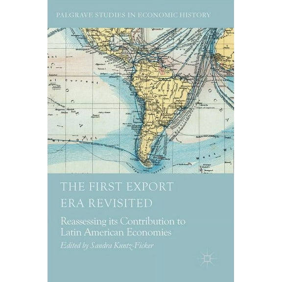 Palgrave Studies in Economic History The First Export Era Revisited: Reassessing Its Contribution to Latin American Economies, (Hardcover)