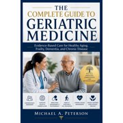 The Complete Guide to Geriatric Medicine: Evidence-Based Care for Healthy Aging, Frailty, Dementia, and Chronic Disease, (Paperback)