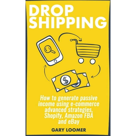 Dropshipping: How to Generate Passive Income Using E-Commerce Advanced Strategies, Shopify, Amazon Fba and Ebay