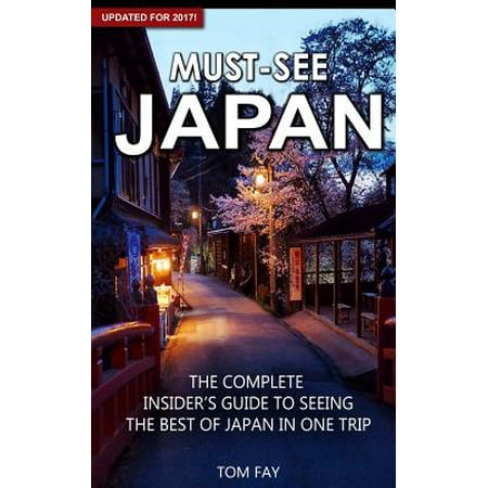 Must-See Japan : The Complete Insider's Guide to Seeing the Best of Japan in One Trip - (Best Places To See In Japan)