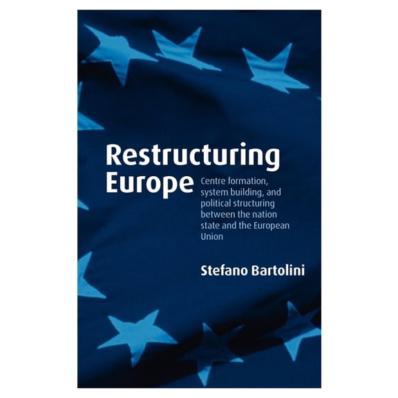 Restructuring Europe: Centre Formation, System Building and Political Structuring Between the Nation-State and the Europ, (Paperback)