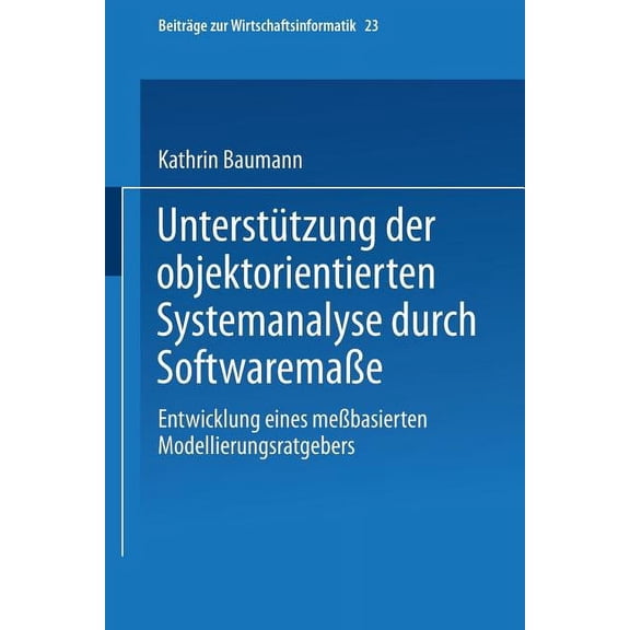 BeitrÃ¤ge Zur Wirtschaftsinformatik UnterstÃ¼tzung Der Objektorientierten Systemanalyse Durch SoftwaremaÃe: Entwicklung Eines MeÃbasierten Modellierungsratge, Book 23, (Paperback)