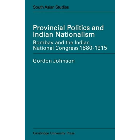Cambridge South Asian Studies Provincial Politics and Indian Nationalism: Bombay and the Indian National Congress 1880-1915, Book 14, (Paperback)