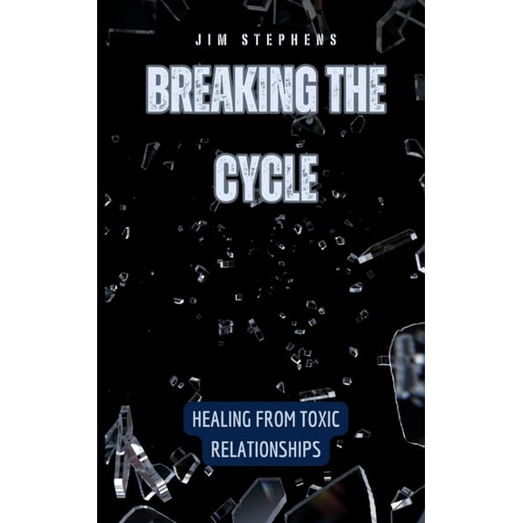 Breaking the Cycle: Healing from Toxic Relationships, (Hardcover)