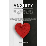 Anxiety in Relationships & Overcome Anxiety : How to Eliminate Negative Thinking, Jealousy, Attachment and Couple Conflicts. Overcome Anxiety, Depression, Fear, Panic attacks, Worry, and Shyness. (Paperback)