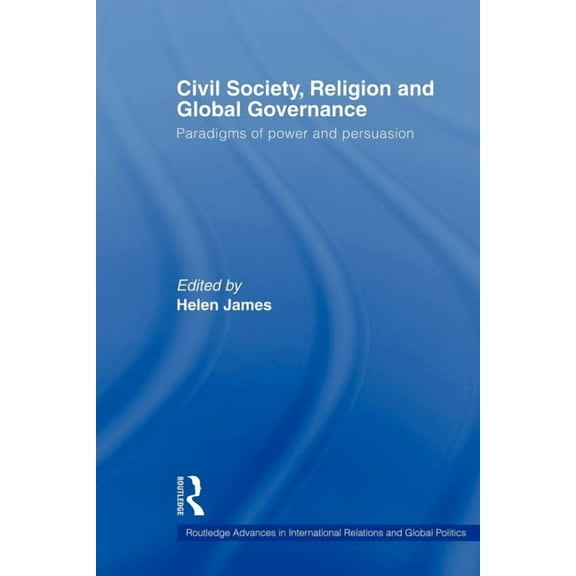 Routledge Advances in International Rela Civil Society, Religion and Global Governance: Paradigms of Power and Persuasion, (Paperback)