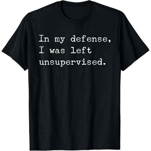 In My Defense I was Left Unsupervised. T-Shirt