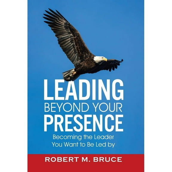 Leading Beyond Your Presence: Becoming The Leader You Want to be Led By, (Hardcover)
