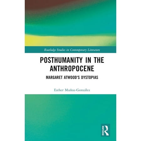 Routledge Studies in Contemporary Litera Posthumanity in the Anthropocene: Margaret Atwood s Dystopias (Hardcover)