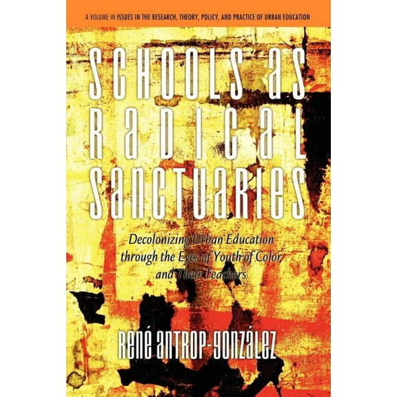 Issues in the Research, Theory, Policy, and Practice of Urba: Schools as Radical Sanctuaries: Decolonizing Urban Education Through the Eyes of Youth of Color and Their Teachers (Paperback)