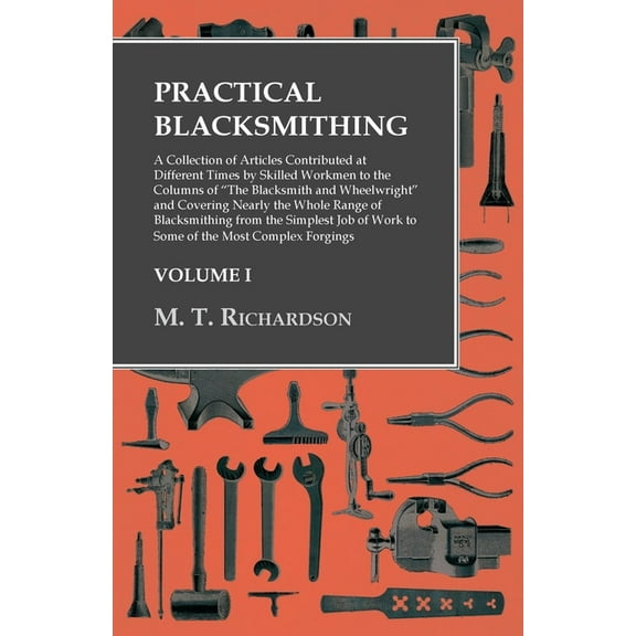 Practical Blacksmithing - A Collection of Articles Contributed at Different Times by Skilled Workmen to the Columns of &, (Paperback)