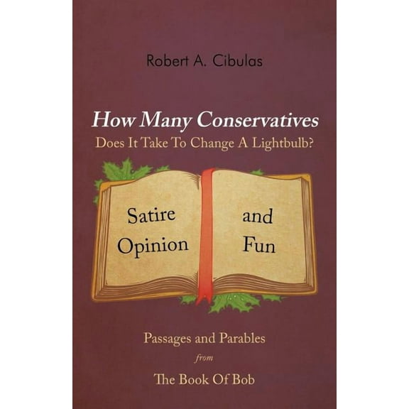How Many Conservatives Does It Take To Change A Lightbulb?: Passages and Parables From The Book Of Bob: Satire, Opinion, And Fun (Paperback)