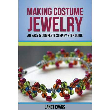 Making Costume Jewelry: An Easy & Complete Step by Step Guide (Paperback)