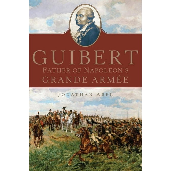 Campaigns and Commanders Guibert: Father of Napoleon's Grande Armée Volume 57, Book 57, (Hardcover)