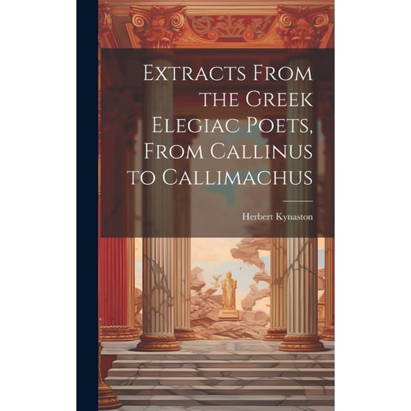 Extracts From the Greek Elegiac Poets, From Callinus to Callimachus (Hardcover)
