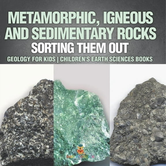 Metamorphic, Igneous and Sedimentary Rocks: Sorting Them Out - Geology for Kids Children's Earth Sciences Books, (Paperback)