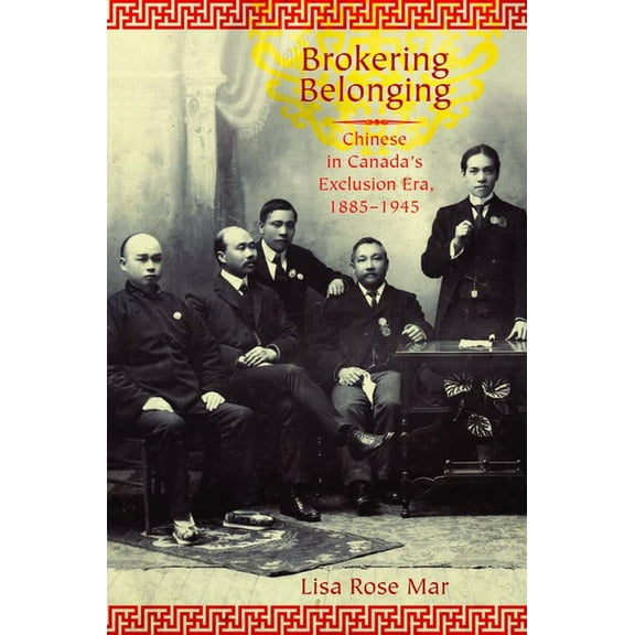 Brokering Belonging: Chinese in Canada's Exclusion Era, 1885-1945, (Paperback)