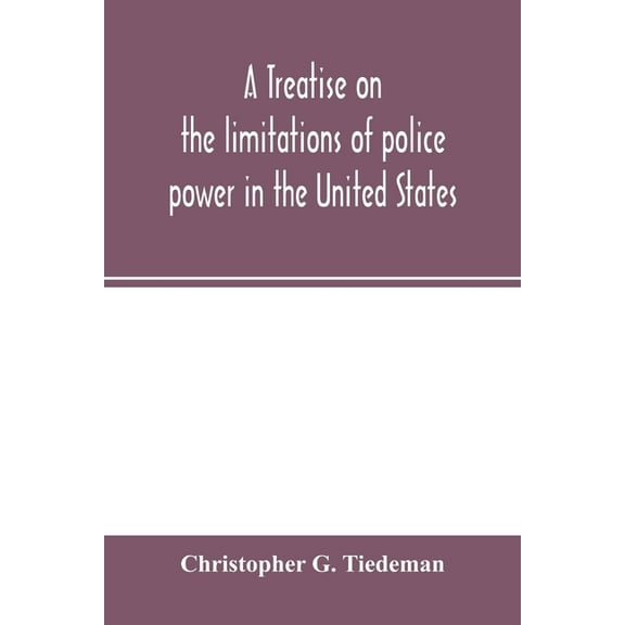 A treatise on the limitations of police power in the United States: considered from both a civil and criminal standpoint, (Paperback)