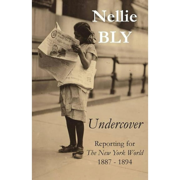Undercover: Reporting for The New York World 1887 - 1894, (Paperback)