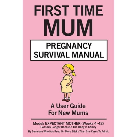 First Time Mum Pregnancy Survival Manual: A User Guide For New Mums Expectant Mother Weeks 4-42 (Paperback)