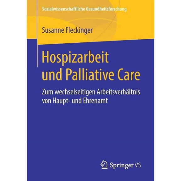 Sozialwissenschaftliche Gesundheitsforsc Hospizarbeit Und Palliative Care: Zum Wechselseitigen ArbeitsverhÃ¤ltnis Von Haupt- Und Ehrenamt, (Paperback)
