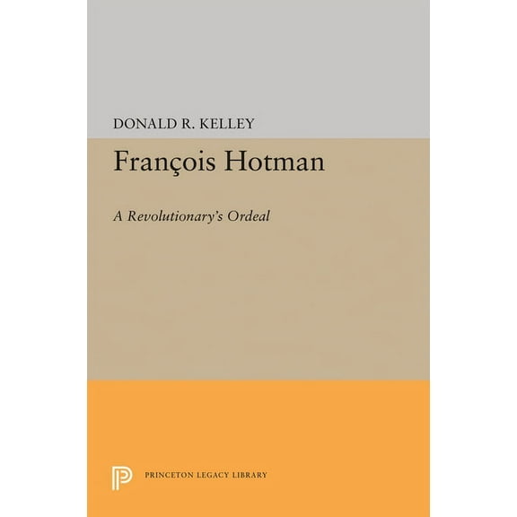 Princeton Legacy Library Francois Hotman: A Revolutionary's Ordeal, Book 1538, (Paperback)
