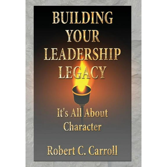 Building Your Leadership Legacy: It's All About Character, (Hardcover)