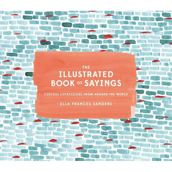 The Illustrated Book of Sayings: Curious Expressions from Around the World, (Hardcover)
