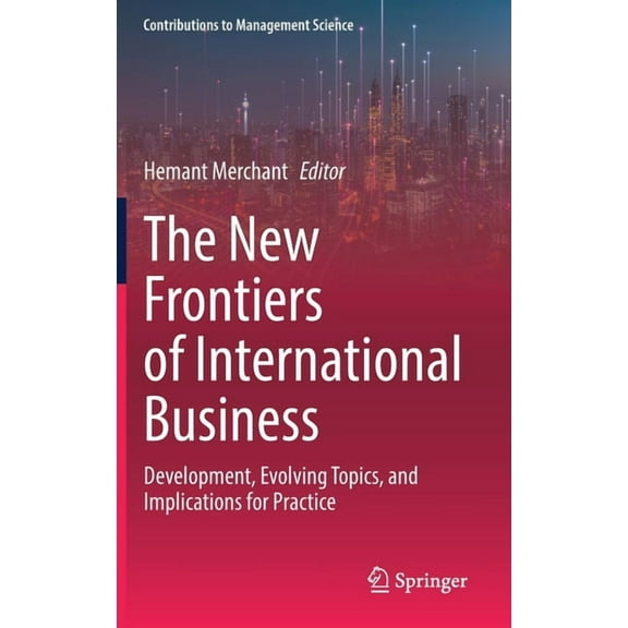 Contributions to Management Science The New Frontiers of International Business: Development, Evolving Topics, and Implications for Practice, (Hardcover)
