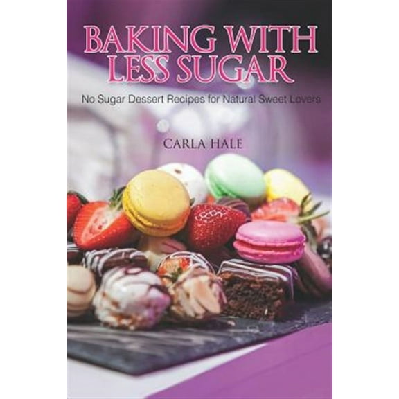 Baking with Less Sugar: No Sugar Dessert Recipes for Natural Sweet Lovers (Paperback) by Carla Hale