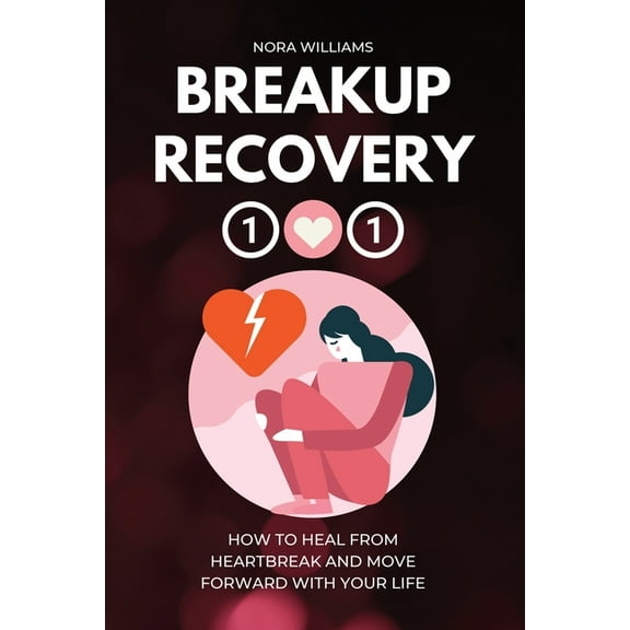 Breakup Recovery 101: How to Heal from Heartbreak and Move Forward with Your Life, (Paperback)