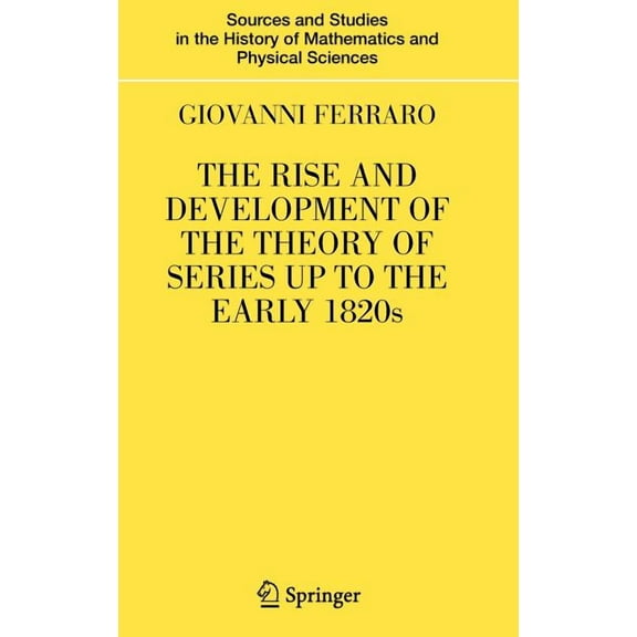 Sources and Studies in the History of Ma The Rise and Development of the Theory of Series Up to the Early 1820s, (Hardcover)