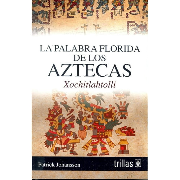 LA PALABRA FLORIDA DE LOS AZTECAS EDITORIAL TRILLAS SA DE CV PATRICK JOHANSSON K
