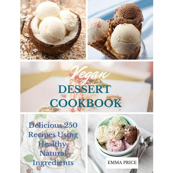 Vegan Dessert Cookbook : Delicious 250 Recipes Using Healthy, Natural Ingredients (Paperback)