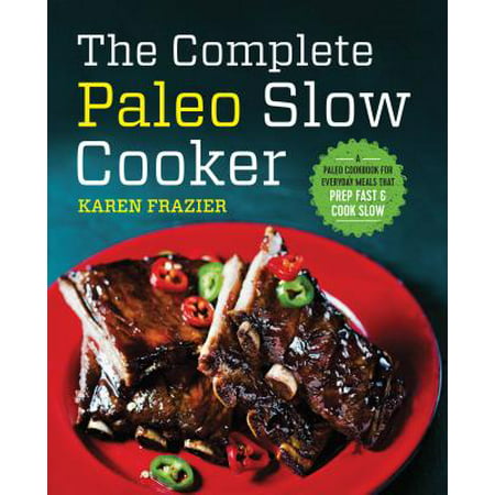 The Complete Paleo Slow Cooker : A Paleo Cookbook for Everyday Meals That Prep Fast & Cook