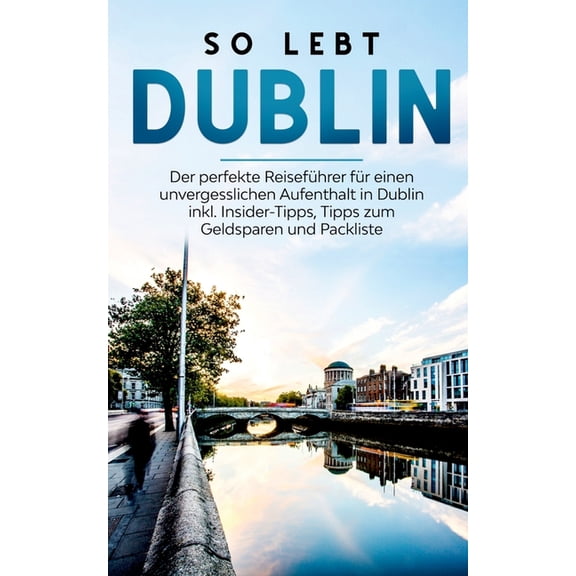 So lebt Dublin: Der perfekte ReisefÃ¼hrer fÃ¼r einen unvergesslichen Aufenthalt in Dublin inkl. Insider-Tipps, Tipps zum G, (Paperback)