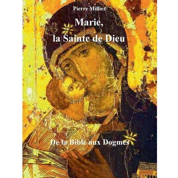 Marie, la Sainte de Dieu: de la Bible aux Dogmes, (Paperback)