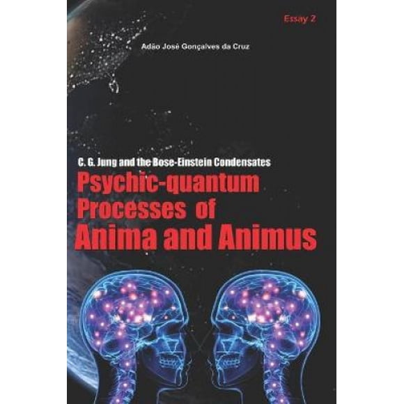 C. G. Jung and the Bose-Einstein Condensates: Psychic-Quantum Processes of Anima and Animus (C. G. Jung and the Bose-Einstein Condensates)