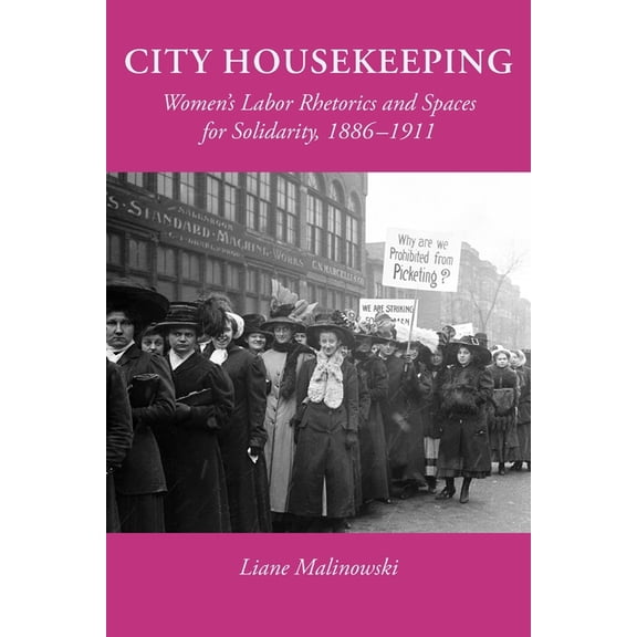 City Housekeeping: Women's Labor Rhetorics and Spaces for Solidarity, 1886-1911, (Paperback)