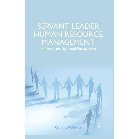 Servant Leader Human Resource Management: A Moral and Spiritual Perspective, (Paperback)