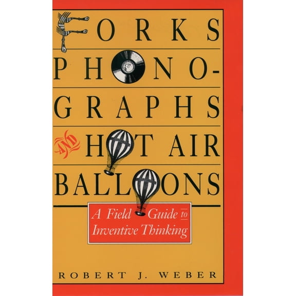 Forks, Phonographs, and Hot Air Balloons: A Field Guide to Inventive Thinking, (Hardcover)